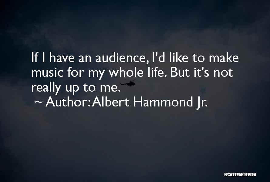 Albert Hammond Jr. Quotes: If I Have An Audience, I'd Like To Make Music For My Whole Life. But It's Not Really Up To