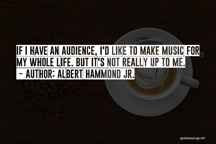 Albert Hammond Jr. Quotes: If I Have An Audience, I'd Like To Make Music For My Whole Life. But It's Not Really Up To