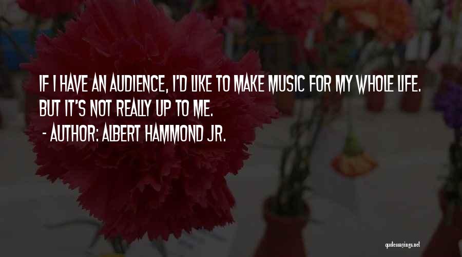 Albert Hammond Jr. Quotes: If I Have An Audience, I'd Like To Make Music For My Whole Life. But It's Not Really Up To