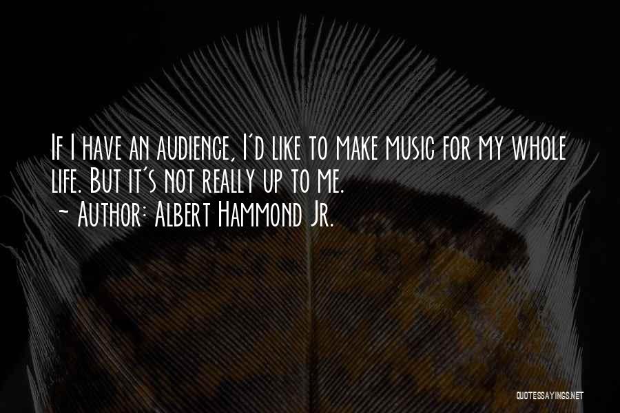 Albert Hammond Jr. Quotes: If I Have An Audience, I'd Like To Make Music For My Whole Life. But It's Not Really Up To