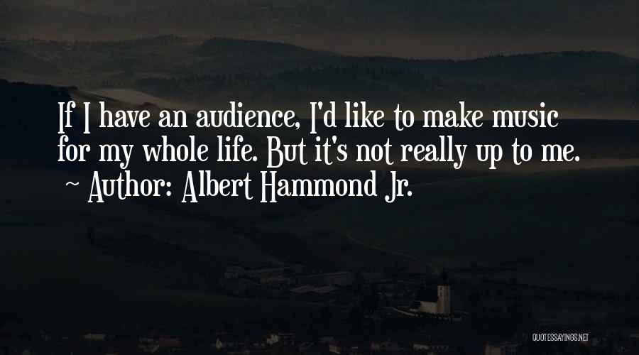 Albert Hammond Jr. Quotes: If I Have An Audience, I'd Like To Make Music For My Whole Life. But It's Not Really Up To