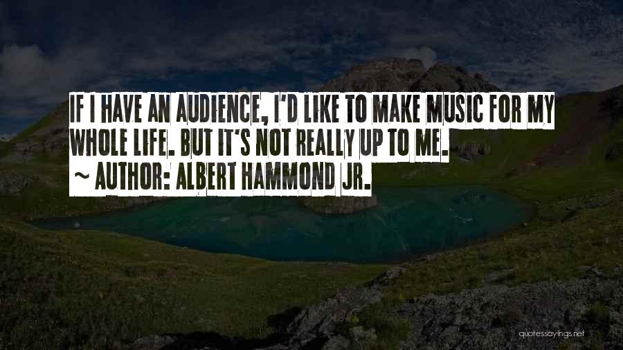 Albert Hammond Jr. Quotes: If I Have An Audience, I'd Like To Make Music For My Whole Life. But It's Not Really Up To