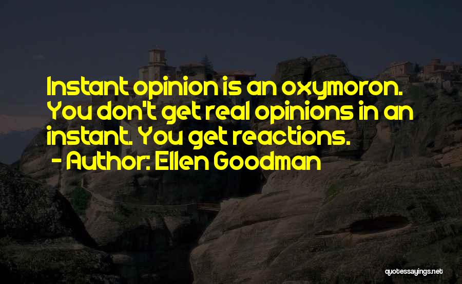Ellen Goodman Quotes: Instant Opinion Is An Oxymoron. You Don't Get Real Opinions In An Instant. You Get Reactions.