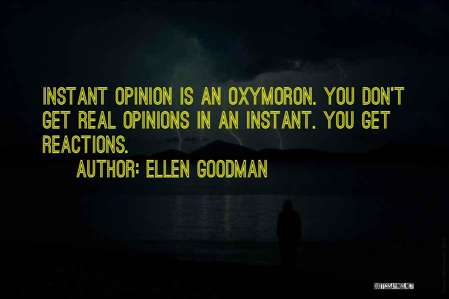 Ellen Goodman Quotes: Instant Opinion Is An Oxymoron. You Don't Get Real Opinions In An Instant. You Get Reactions.