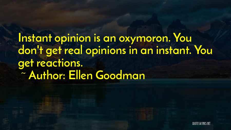 Ellen Goodman Quotes: Instant Opinion Is An Oxymoron. You Don't Get Real Opinions In An Instant. You Get Reactions.