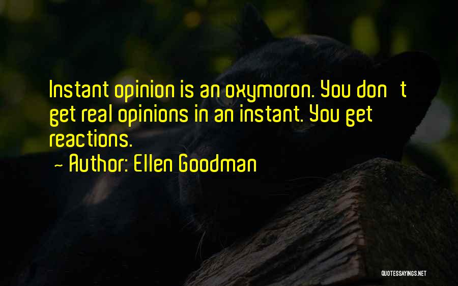 Ellen Goodman Quotes: Instant Opinion Is An Oxymoron. You Don't Get Real Opinions In An Instant. You Get Reactions.