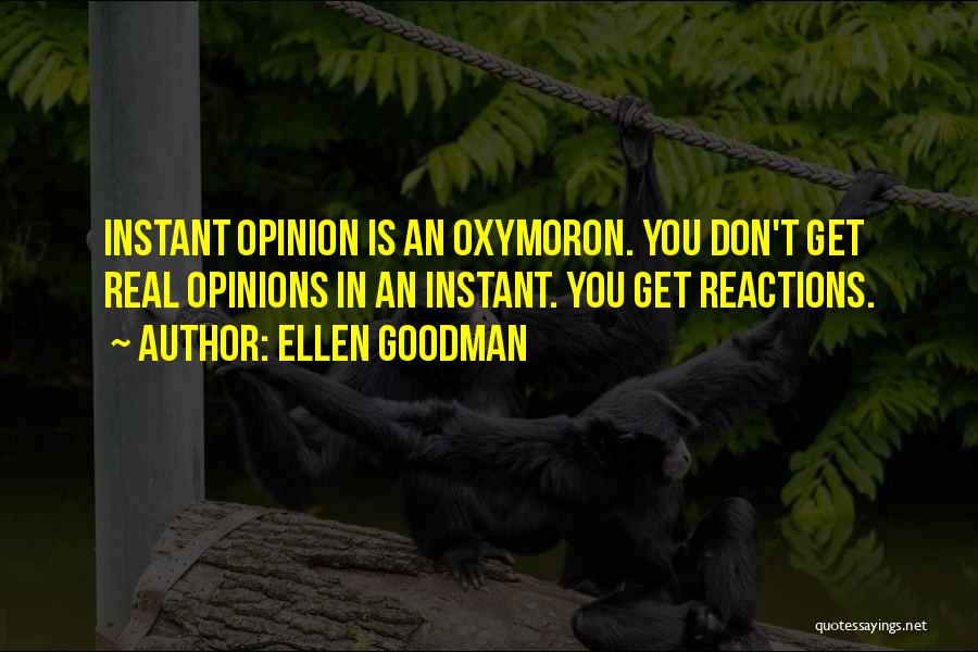 Ellen Goodman Quotes: Instant Opinion Is An Oxymoron. You Don't Get Real Opinions In An Instant. You Get Reactions.
