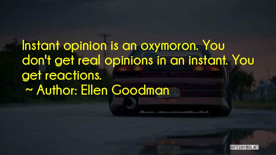 Ellen Goodman Quotes: Instant Opinion Is An Oxymoron. You Don't Get Real Opinions In An Instant. You Get Reactions.