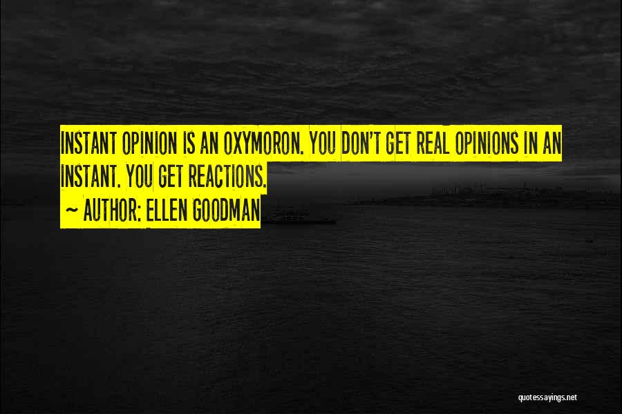 Ellen Goodman Quotes: Instant Opinion Is An Oxymoron. You Don't Get Real Opinions In An Instant. You Get Reactions.