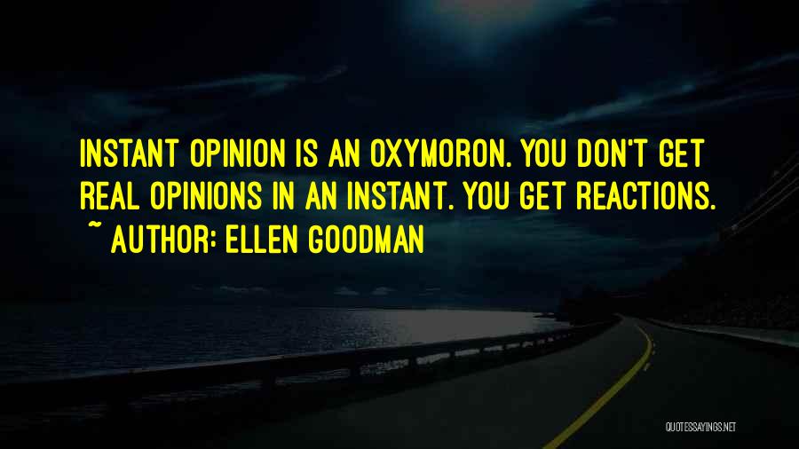 Ellen Goodman Quotes: Instant Opinion Is An Oxymoron. You Don't Get Real Opinions In An Instant. You Get Reactions.