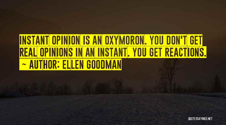 Ellen Goodman Quotes: Instant Opinion Is An Oxymoron. You Don't Get Real Opinions In An Instant. You Get Reactions.