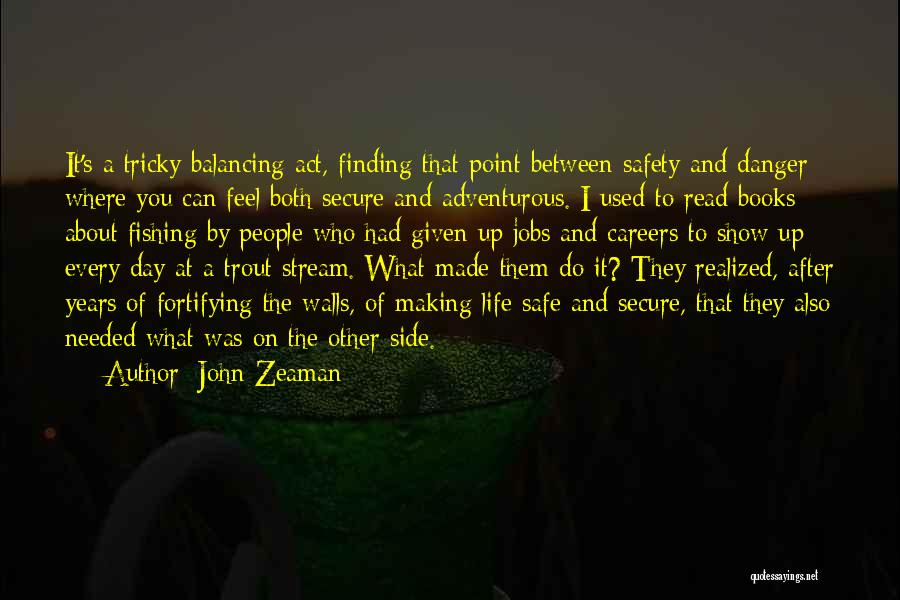 John Zeaman Quotes: It's A Tricky Balancing Act, Finding That Point Between Safety And Danger Where You Can Feel Both Secure And Adventurous.