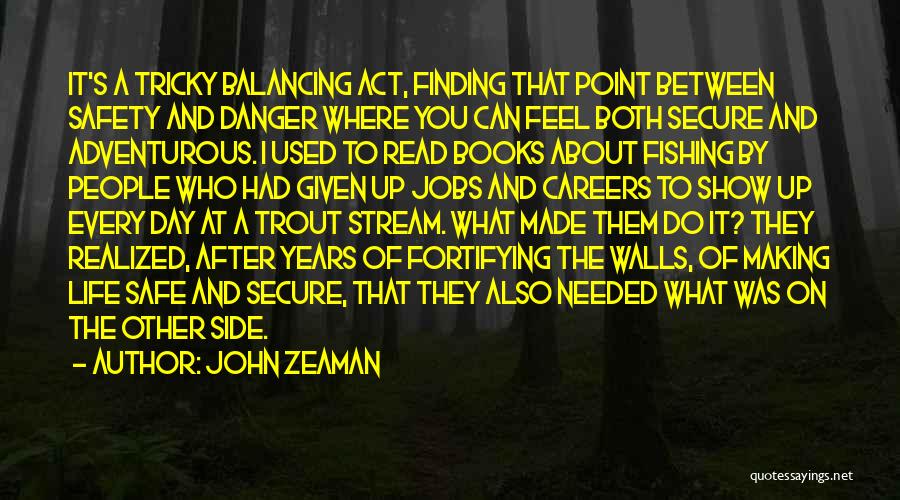 John Zeaman Quotes: It's A Tricky Balancing Act, Finding That Point Between Safety And Danger Where You Can Feel Both Secure And Adventurous.