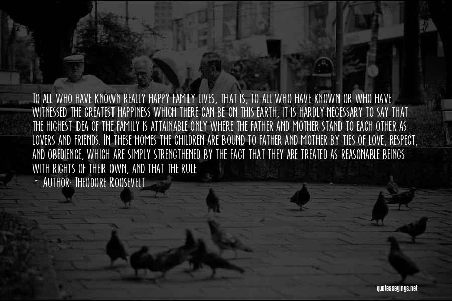 Theodore Roosevelt Quotes: To All Who Have Known Really Happy Family Lives, That Is, To All Who Have Known Or Who Have Witnessed