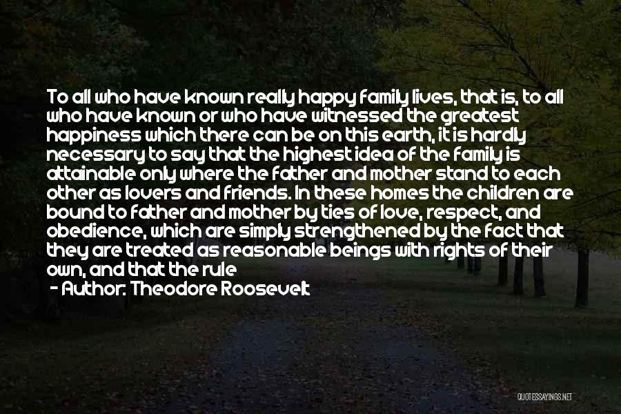 Theodore Roosevelt Quotes: To All Who Have Known Really Happy Family Lives, That Is, To All Who Have Known Or Who Have Witnessed