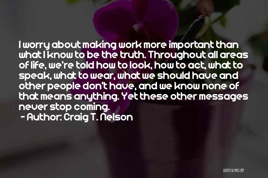 Craig T. Nelson Quotes: I Worry About Making Work More Important Than What I Know To Be The Truth. Throughout All Areas Of Life,