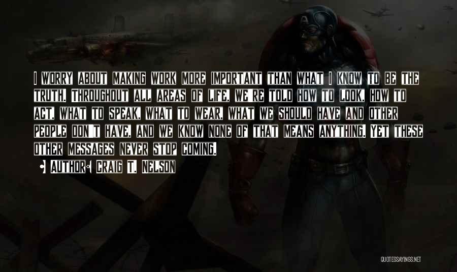 Craig T. Nelson Quotes: I Worry About Making Work More Important Than What I Know To Be The Truth. Throughout All Areas Of Life,