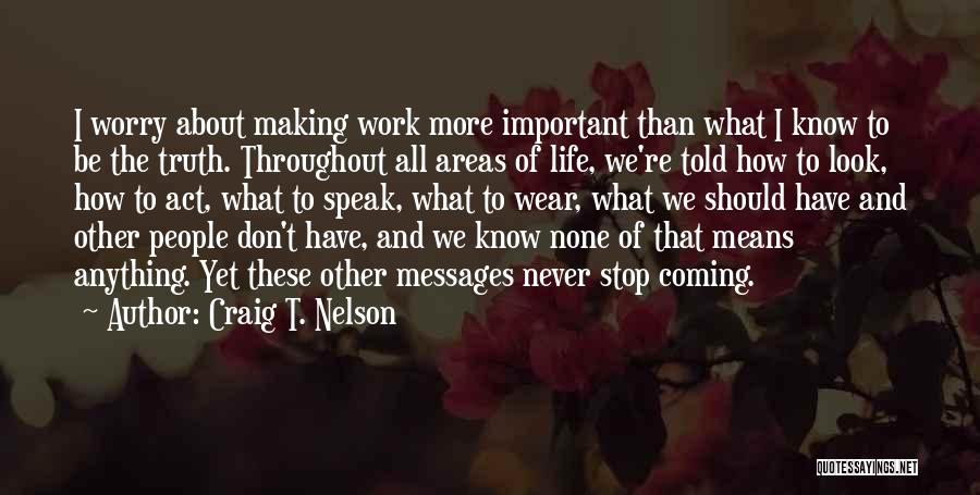 Craig T. Nelson Quotes: I Worry About Making Work More Important Than What I Know To Be The Truth. Throughout All Areas Of Life,