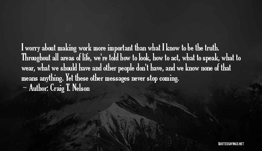 Craig T. Nelson Quotes: I Worry About Making Work More Important Than What I Know To Be The Truth. Throughout All Areas Of Life,