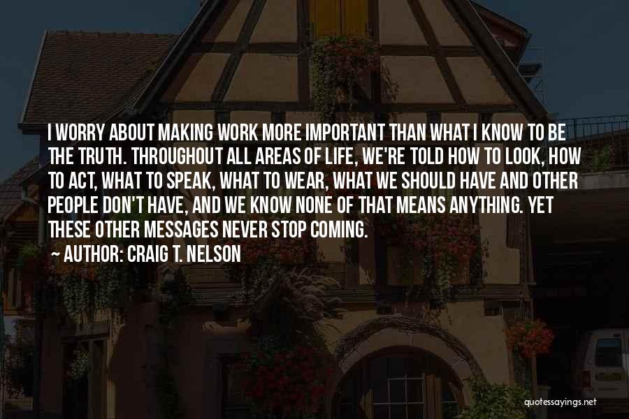 Craig T. Nelson Quotes: I Worry About Making Work More Important Than What I Know To Be The Truth. Throughout All Areas Of Life,