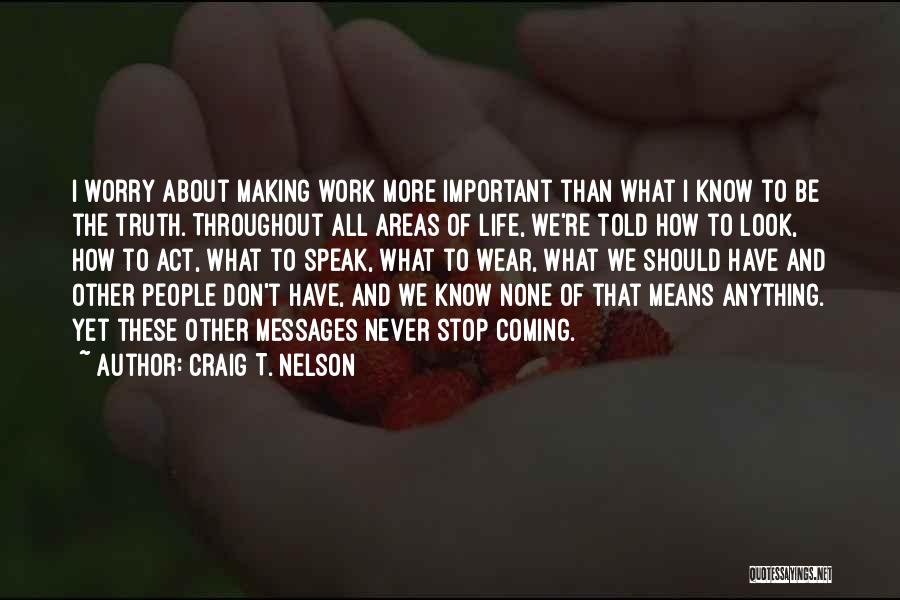 Craig T. Nelson Quotes: I Worry About Making Work More Important Than What I Know To Be The Truth. Throughout All Areas Of Life,