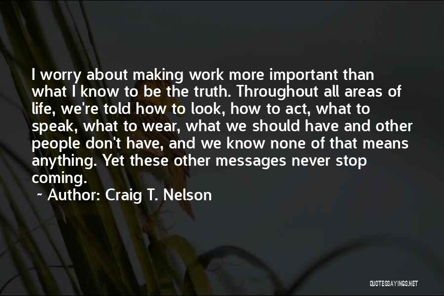 Craig T. Nelson Quotes: I Worry About Making Work More Important Than What I Know To Be The Truth. Throughout All Areas Of Life,