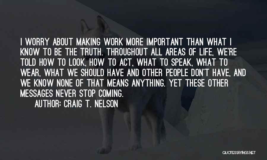 Craig T. Nelson Quotes: I Worry About Making Work More Important Than What I Know To Be The Truth. Throughout All Areas Of Life,