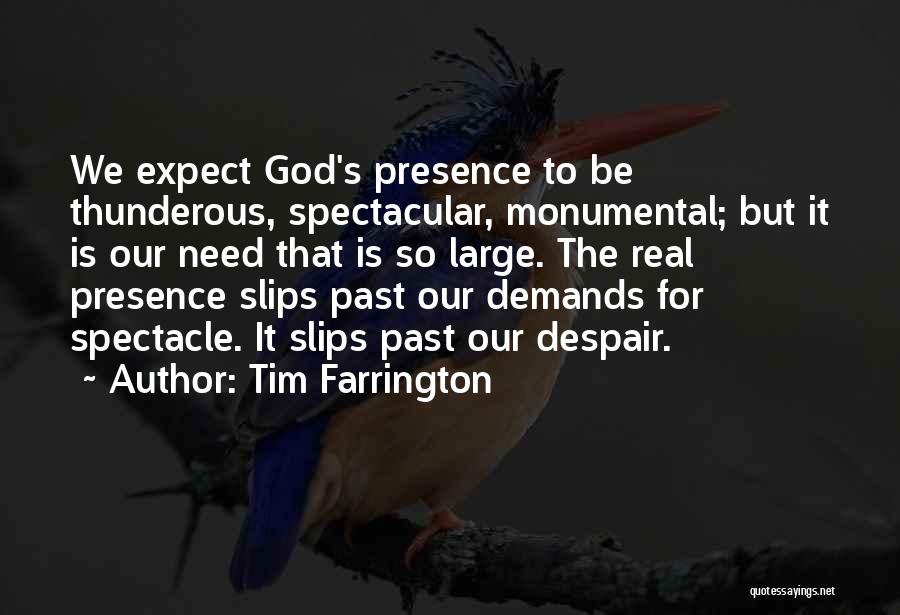 Tim Farrington Quotes: We Expect God's Presence To Be Thunderous, Spectacular, Monumental; But It Is Our Need That Is So Large. The Real