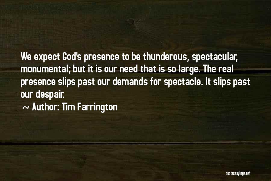 Tim Farrington Quotes: We Expect God's Presence To Be Thunderous, Spectacular, Monumental; But It Is Our Need That Is So Large. The Real