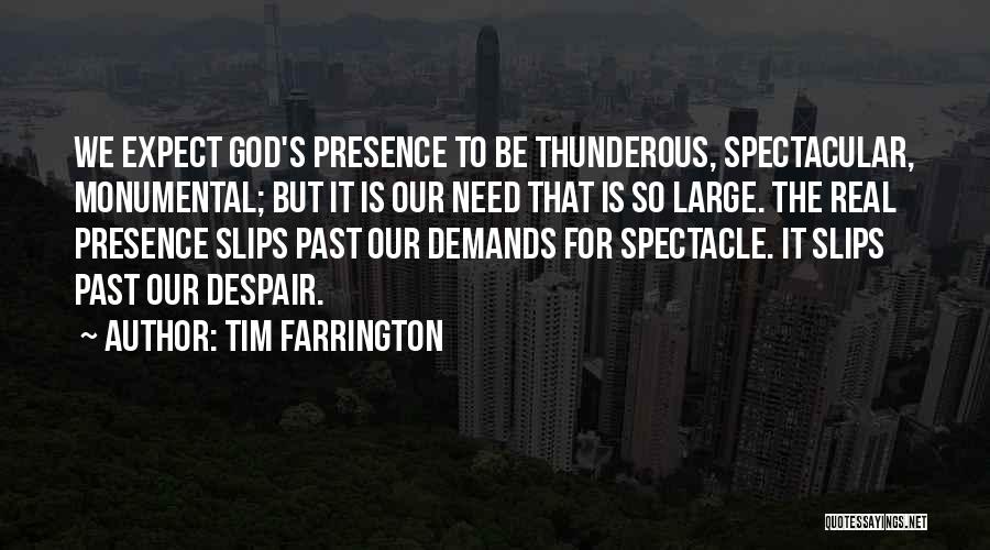 Tim Farrington Quotes: We Expect God's Presence To Be Thunderous, Spectacular, Monumental; But It Is Our Need That Is So Large. The Real