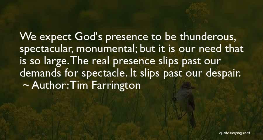 Tim Farrington Quotes: We Expect God's Presence To Be Thunderous, Spectacular, Monumental; But It Is Our Need That Is So Large. The Real