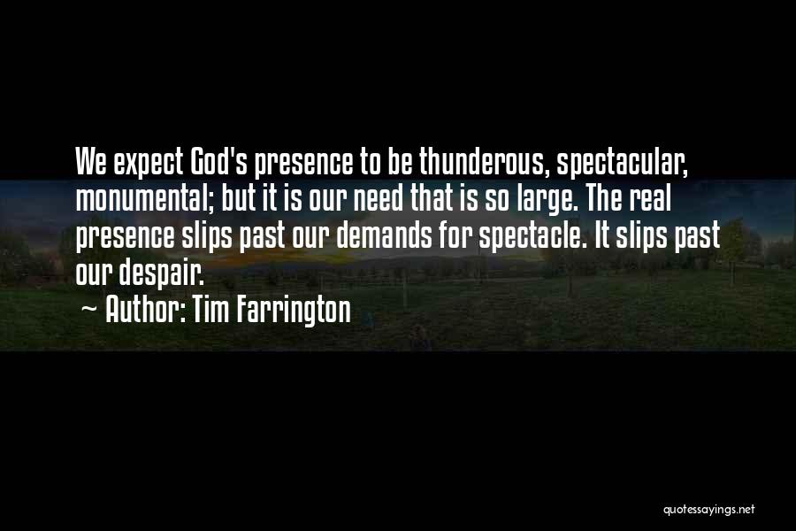 Tim Farrington Quotes: We Expect God's Presence To Be Thunderous, Spectacular, Monumental; But It Is Our Need That Is So Large. The Real