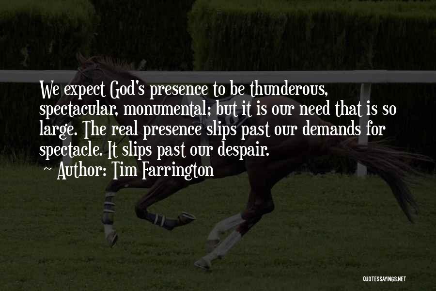 Tim Farrington Quotes: We Expect God's Presence To Be Thunderous, Spectacular, Monumental; But It Is Our Need That Is So Large. The Real