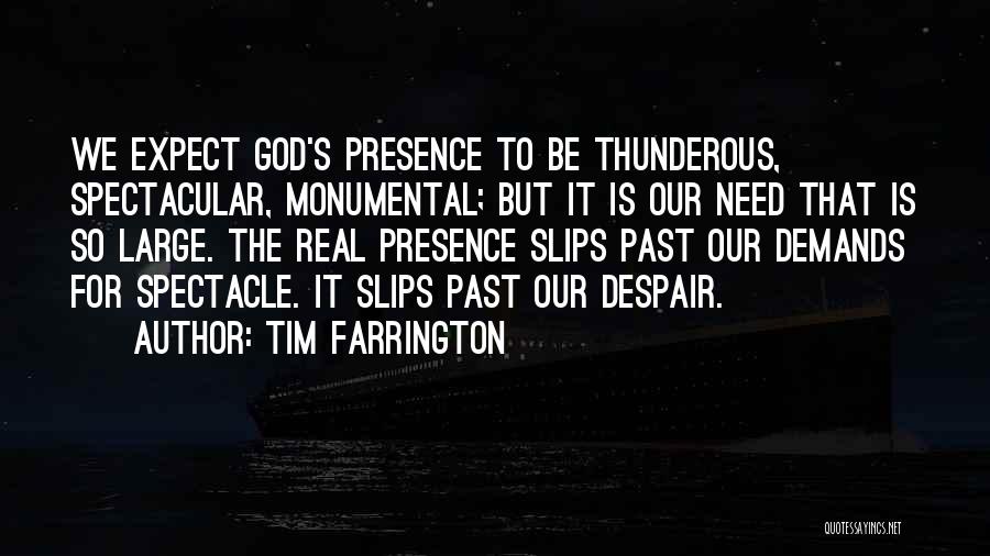 Tim Farrington Quotes: We Expect God's Presence To Be Thunderous, Spectacular, Monumental; But It Is Our Need That Is So Large. The Real