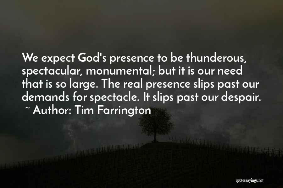 Tim Farrington Quotes: We Expect God's Presence To Be Thunderous, Spectacular, Monumental; But It Is Our Need That Is So Large. The Real