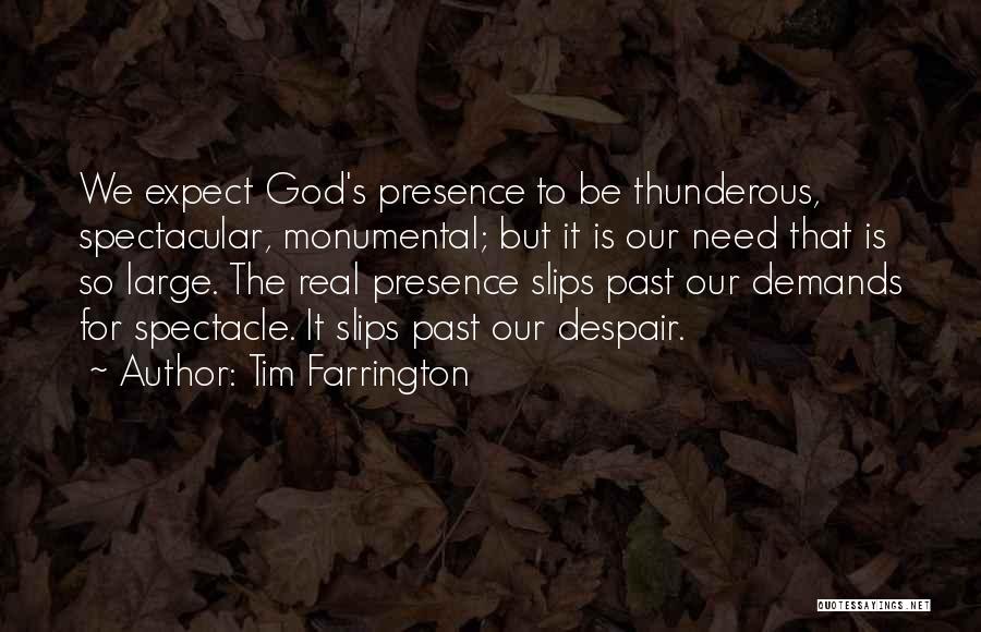 Tim Farrington Quotes: We Expect God's Presence To Be Thunderous, Spectacular, Monumental; But It Is Our Need That Is So Large. The Real