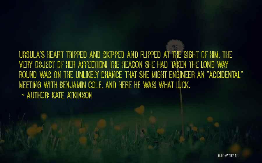 Kate Atkinson Quotes: Ursula's Heart Tripped And Skipped And Flipped At The Sight Of Him. The Very Object Of Her Affection! The Reason