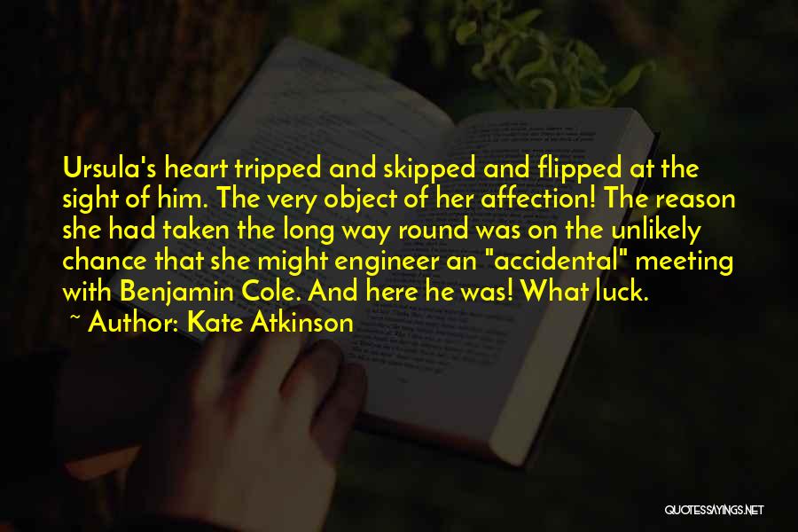 Kate Atkinson Quotes: Ursula's Heart Tripped And Skipped And Flipped At The Sight Of Him. The Very Object Of Her Affection! The Reason