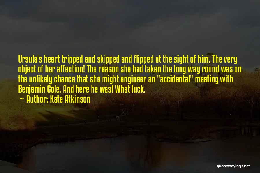 Kate Atkinson Quotes: Ursula's Heart Tripped And Skipped And Flipped At The Sight Of Him. The Very Object Of Her Affection! The Reason