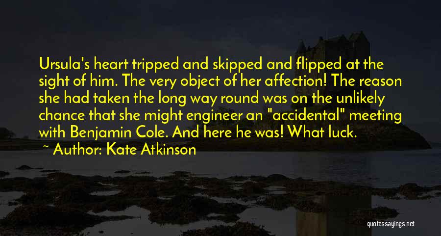 Kate Atkinson Quotes: Ursula's Heart Tripped And Skipped And Flipped At The Sight Of Him. The Very Object Of Her Affection! The Reason