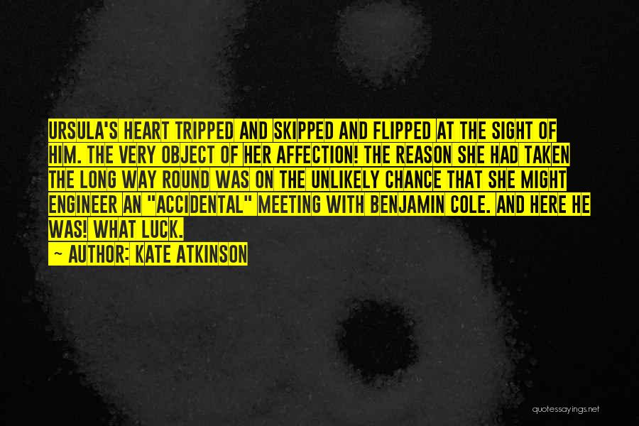 Kate Atkinson Quotes: Ursula's Heart Tripped And Skipped And Flipped At The Sight Of Him. The Very Object Of Her Affection! The Reason