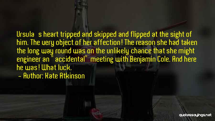 Kate Atkinson Quotes: Ursula's Heart Tripped And Skipped And Flipped At The Sight Of Him. The Very Object Of Her Affection! The Reason