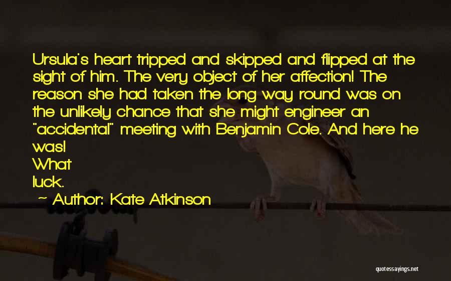 Kate Atkinson Quotes: Ursula's Heart Tripped And Skipped And Flipped At The Sight Of Him. The Very Object Of Her Affection! The Reason