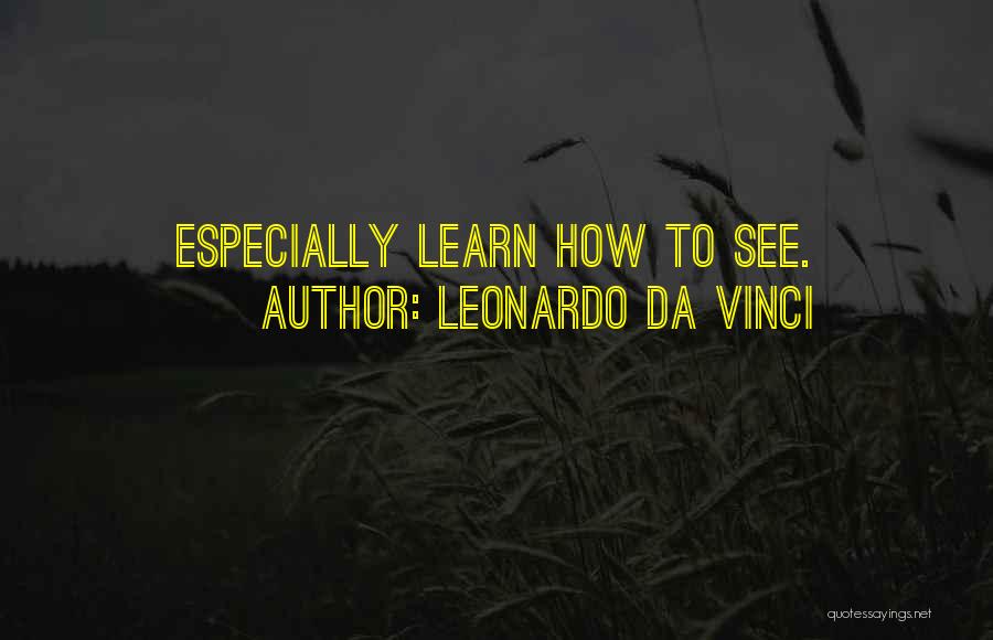 Leonardo Da Vinci Quotes: Especially Learn How To See.