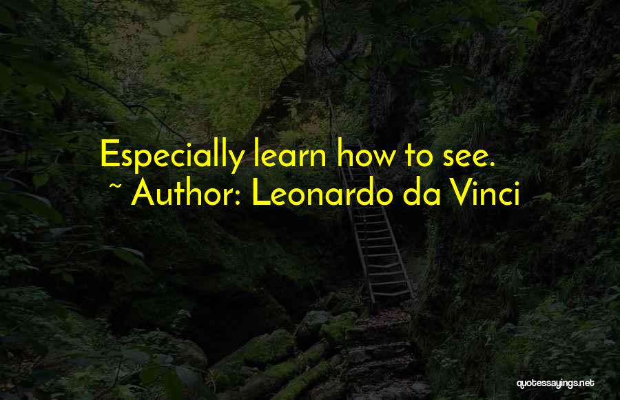 Leonardo Da Vinci Quotes: Especially Learn How To See.