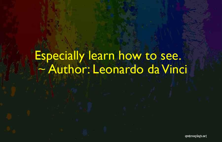 Leonardo Da Vinci Quotes: Especially Learn How To See.