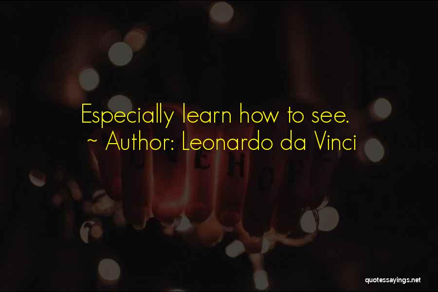 Leonardo Da Vinci Quotes: Especially Learn How To See.