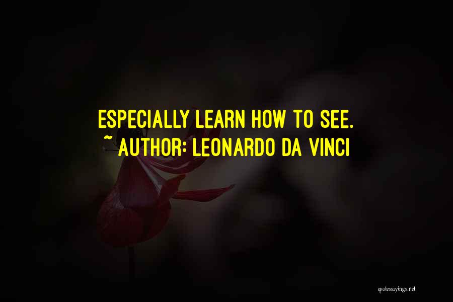 Leonardo Da Vinci Quotes: Especially Learn How To See.