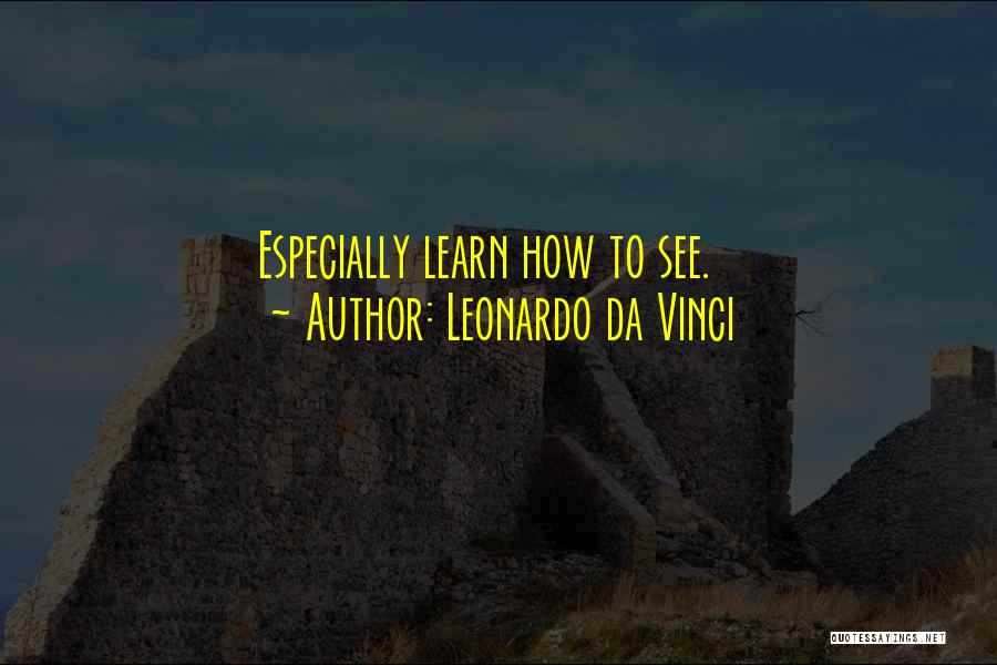 Leonardo Da Vinci Quotes: Especially Learn How To See.