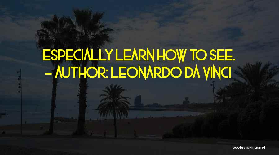 Leonardo Da Vinci Quotes: Especially Learn How To See.